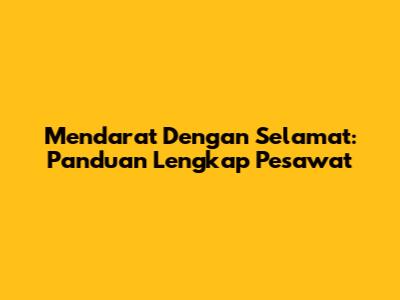 Mendarat Dengan Selamat: Panduan Lengkap Pesawat