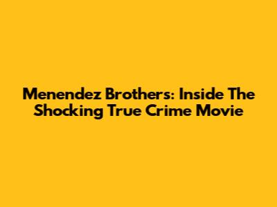 Menendez Brothers: Inside The Shocking True Crime Movie