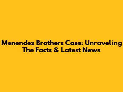 Menendez Brothers Case: Unraveling The Facts & Latest News