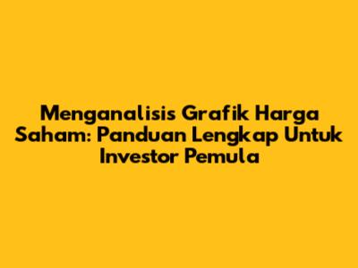 Menganalisis Grafik Harga Saham: Panduan Lengkap Untuk Investor Pemula