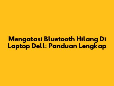 Mengatasi Bluetooth Hilang Di Laptop Dell: Panduan Lengkap