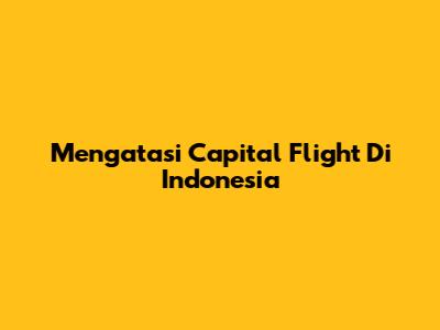 Mengatasi Capital Flight Di Indonesia