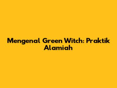 Mengenal Green Witch: Praktik Alamiah