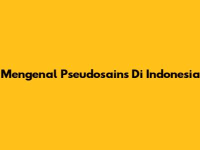 Mengenal Pseudosains Di Indonesia