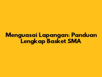 Menguasai Lapangan: Panduan Lengkap Basket SMA