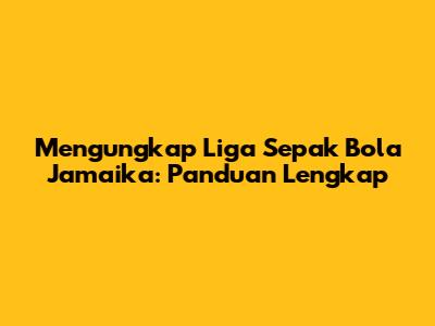 Mengungkap Liga Sepak Bola Jamaika: Panduan Lengkap