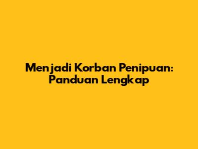 Menjadi Korban Penipuan: Panduan Lengkap