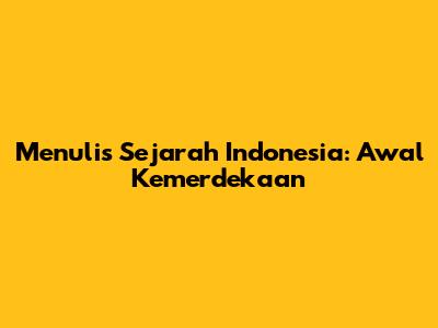 Menulis Sejarah Indonesia: Awal Kemerdekaan