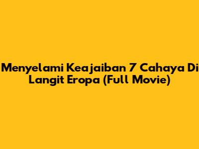 Menyelami Keajaiban '7 Cahaya Di Langit Eropa' (Full Movie)