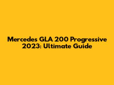 Mercedes GLA 200 Progressive 2023: Ultimate Guide