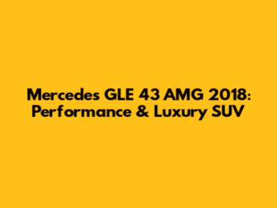 Mercedes GLE 43 AMG 2018: Performance & Luxury SUV
