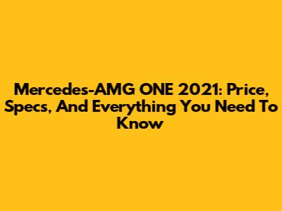 Mercedes-AMG ONE 2021: Price, Specs, And Everything You Need To Know