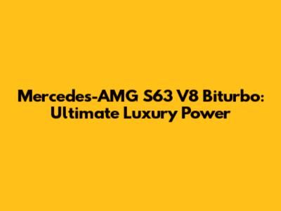 Mercedes-AMG S63 V8 Biturbo: Ultimate Luxury Power