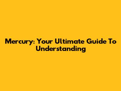 Mercury: Your Ultimate Guide To Understanding