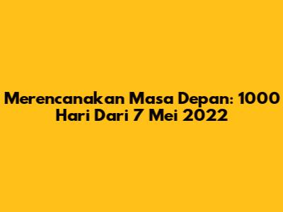 Merencanakan Masa Depan: 1000 Hari Dari 7 Mei 2022