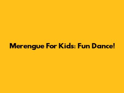 Merengue For Kids: Fun Dance!