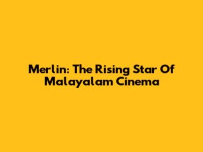 Merlin: The Rising Star Of Malayalam Cinema