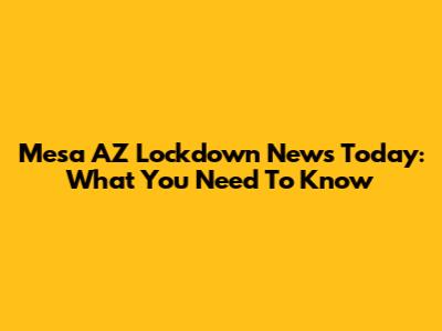 Mesa AZ Lockdown News Today: What You Need To Know