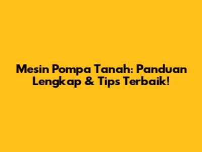 Mesin Pompa Tanah: Panduan Lengkap & Tips Terbaik!