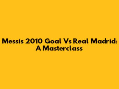 Messi's 2010 Goal Vs Real Madrid: A Masterclass