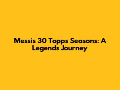 Messi's 30 Topps Seasons: A Legend's Journey