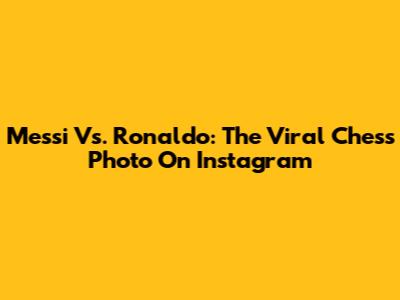 Messi Vs. Ronaldo: The Viral Chess Photo On Instagram
