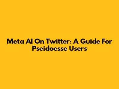 Meta AI On Twitter: A Guide For Pseidoesse Users