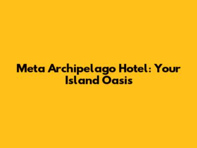 Meta Archipelago Hotel: Your Island Oasis