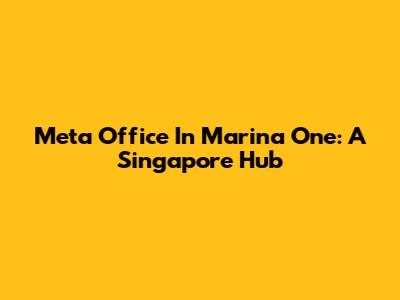Meta Office In Marina One: A Singapore Hub