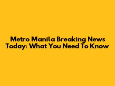 Metro Manila Breaking News Today: What You Need To Know