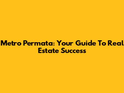 Metro Permata: Your Guide To Real Estate Success