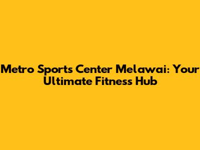 Metro Sports Center Melawai: Your Ultimate Fitness Hub
