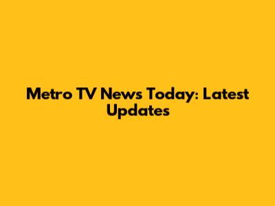 Metro TV News Today: Latest Updates