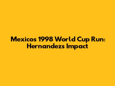 Mexico's 1998 World Cup Run: Hernandez's Impact