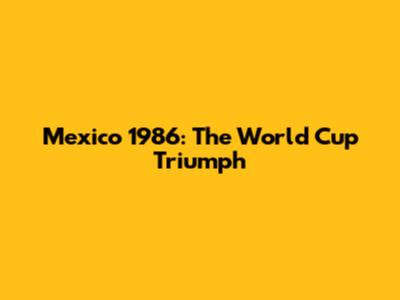 Mexico 1986: The World Cup Triumph