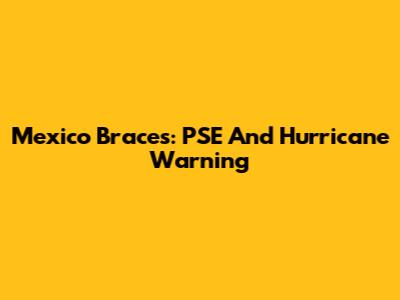 Mexico Braces: PSE And Hurricane Warning