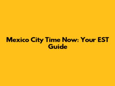 Mexico City Time Now: Your EST Guide