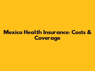 Mexico Health Insurance: Costs & Coverage