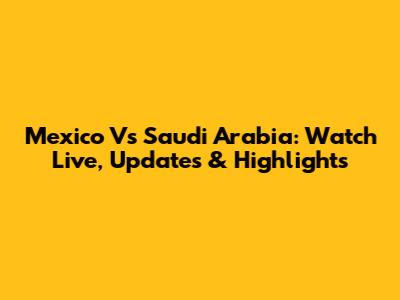 Mexico Vs Saudi Arabia: Watch Live, Updates & Highlights
