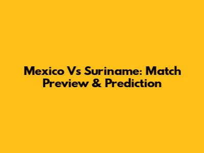 Mexico Vs Suriname: Match Preview & Prediction
