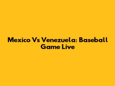 Mexico Vs Venezuela: Baseball Game Live