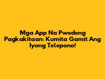 Mga App Na Pwedeng Pagkakitaan: Kumita Gamit Ang Iyong Telepono!