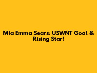 Mia Emma Sears: USWNT Goal & Rising Star!
