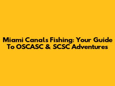 Miami Canals Fishing: Your Guide To OSCASC & SCSC Adventures