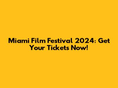 Miami Film Festival 2024: Get Your Tickets Now!