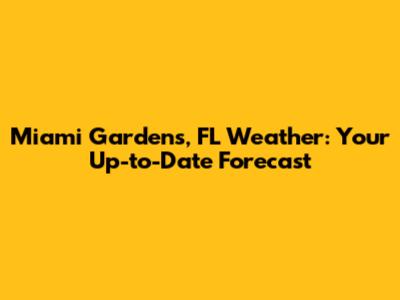 Miami Gardens, FL Weather: Your Up-to-Date Forecast