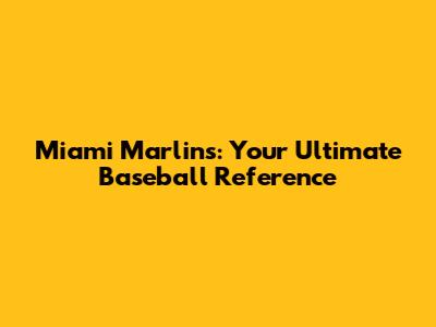 Miami Marlins: Your Ultimate Baseball Reference