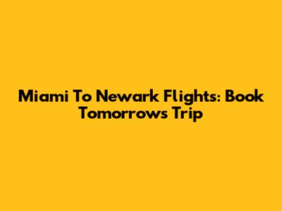 Miami To Newark Flights: Book Tomorrow's Trip