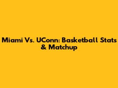 Miami Vs. UConn: Basketball Stats & Matchup