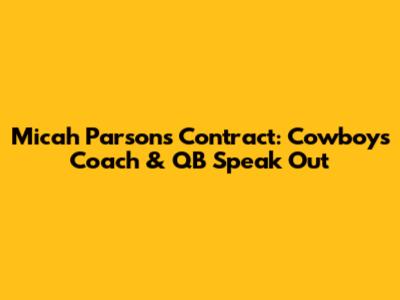Micah Parsons Contract: Cowboys Coach & QB Speak Out